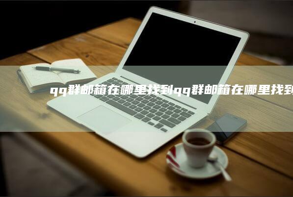 qq群邮箱在哪里找到-qq群邮箱在哪里找到手机qq邮箱在哪里找